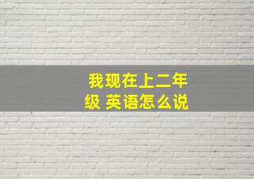 我现在上二年级 英语怎么说